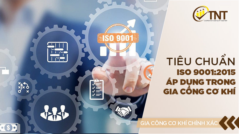 Tiêu chuẩn ISO 9001:2015 áp dụng trong gia công cơ khí