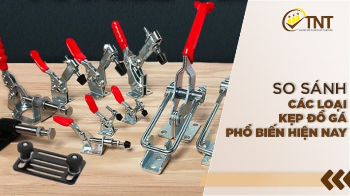 So sánh các loại đồ gá kẹp phổ biến hiện nay