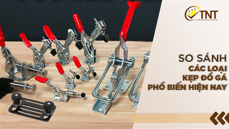 So sánh các loại đồ gá kẹp phổ biến hiện nay